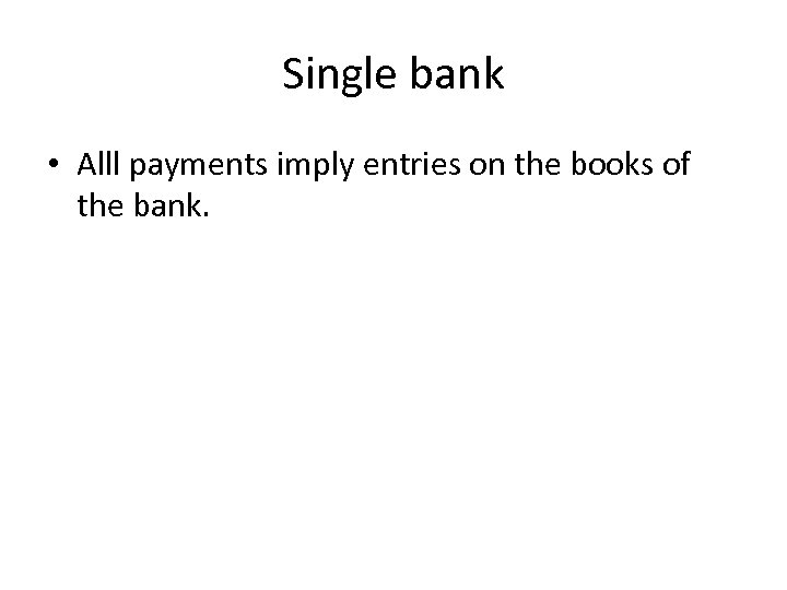 Single bank • Alll payments imply entries on the books of the bank. 