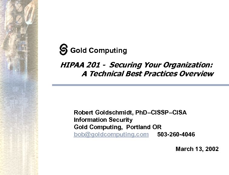 Gold Computing HIPAA 201 - Securing Your Organization: A Technical Best Practices Overview Robert