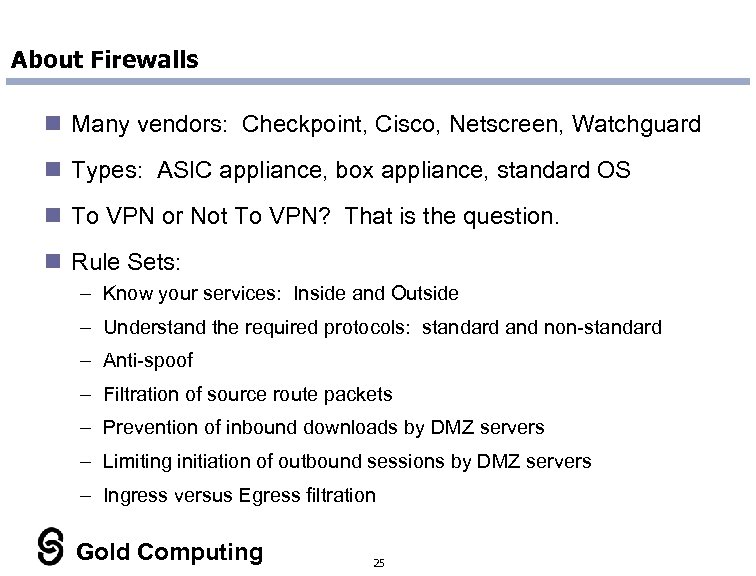 About Firewalls n Many vendors: Checkpoint, Cisco, Netscreen, Watchguard n Types: ASIC appliance, box