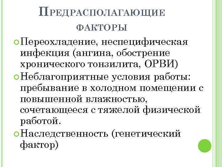 ПРЕДРАСПОЛАГАЮЩИЕ ФАКТОРЫ Переохладение, неспецифическая инфекция (ангина, обострение хронического тонзилита, ОРВИ) Неблагоприятные условия работы: пребывание