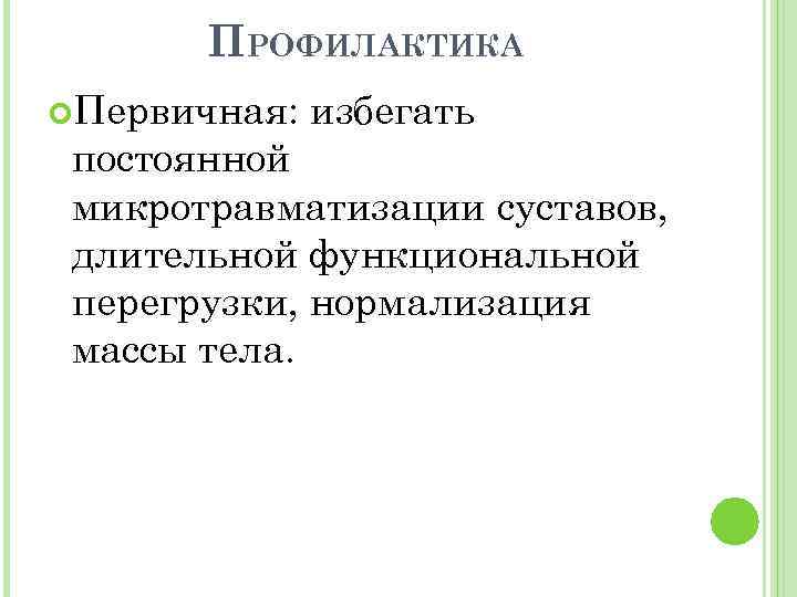 ПРОФИЛАКТИКА Первичная: избегать постоянной микротравматизации суставов, длительной функциональной перегрузки, нормализация массы тела. 