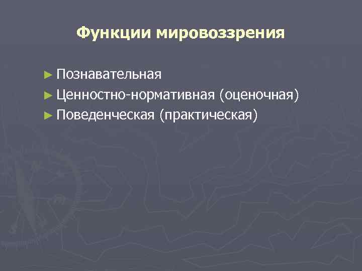 Функции мировоззрения ► Познавательная ► Ценностно-нормативная (оценочная) ► Поведенческая (практическая) 