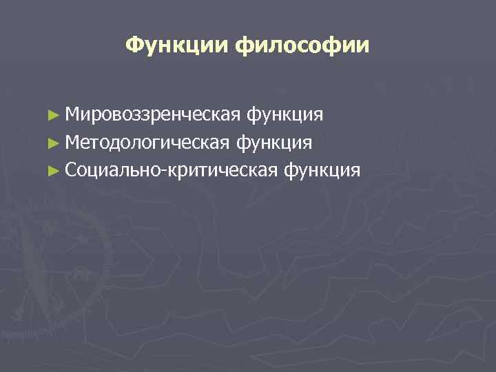 Функции философии ► Мировоззренческая функция ► Методологическая функция ► Социально-критическая функция 