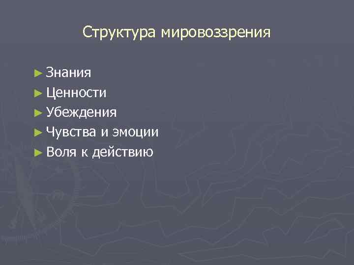 Структура мировоззрения ► Знания ► Ценности ► Убеждения ► Чувства и эмоции ► Воля