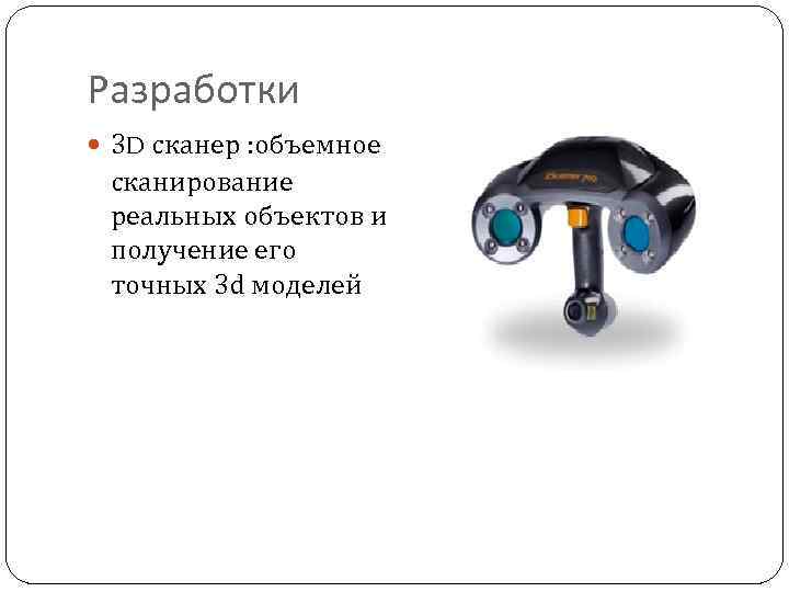 Разработки 3 D сканер : объемное сканирование реальных объектов и получение его точных 3