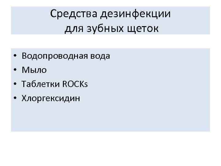 Средства дезинфекции для зубных щеток • • Водопроводная вода Мыло Таблетки ROCKs Хлоргексидин 