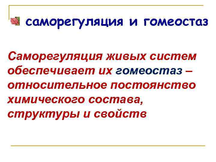 саморегуляция и гомеостаз Саморегуляция живых систем обеспечивает их гомеостаз – относительное постоянство химического состава,