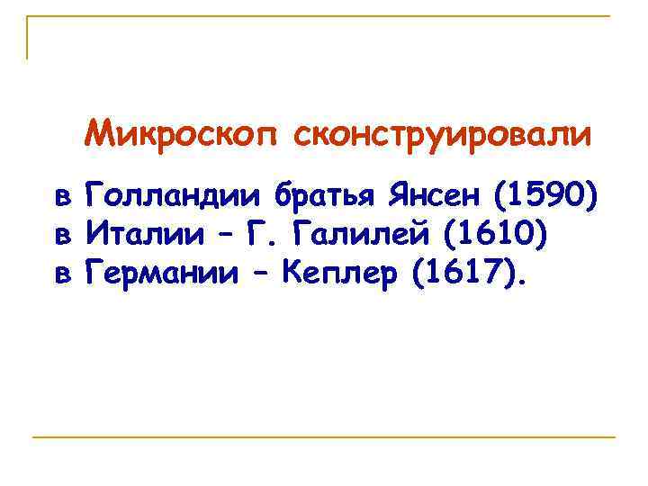 Микроскоп сконструировали в Голландии братья Янсен (1590) в Италии – Г. Галилей (1610) в