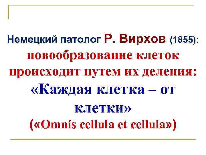 Немецкий патолог Р. Вирхов (1855): новообразование клеток происходит путем их деления: «Каждая клетка –