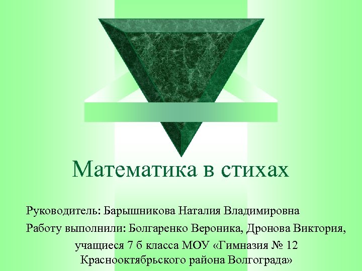 Математика в стихах Руководитель: Барышникова Наталия Владимировна Работу выполнили: Болгаренко Вероника, Дронова Виктория, учащиеся