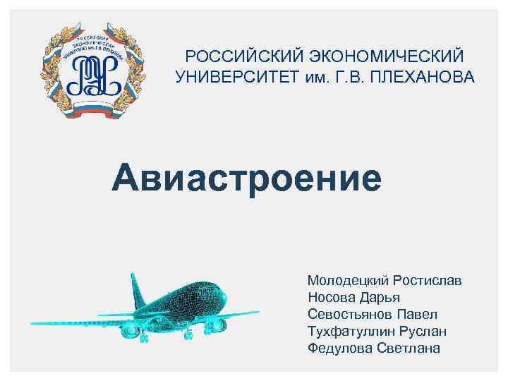 РОССИЙСКИЙ ЭКОНОМИЧЕСКИЙ УНИВЕРСИТЕТ им. Г. В. ПЛЕХАНОВА Авиастроение Молодецкий Ростислав Носова Дарья Севостьянов Павел