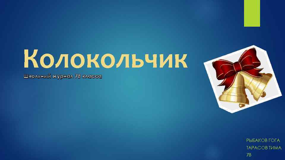 Колокольчик Школьный журнал 7 В класса РЫБАКОВ ГОГА ТАРАСОВ ТИМА 7 В 