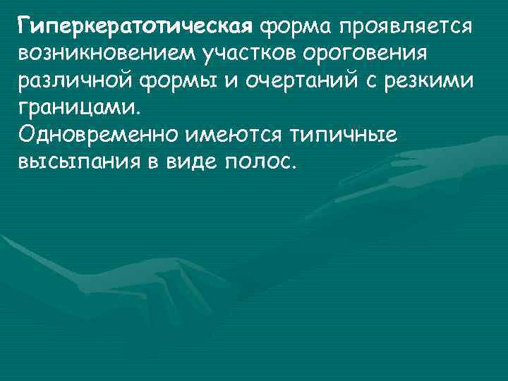 Гиперкератотическая форма проявляется возникновением участков ороговения различной формы и очертаний с резкими границами. Одновременно