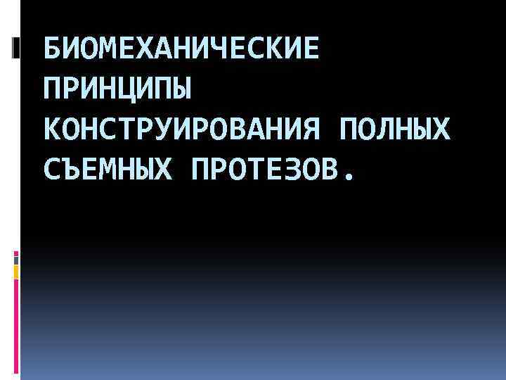 БИОМЕХАНИЧЕСКИЕ ПРИНЦИПЫ КОНСТРУИРОВАНИЯ ПОЛНЫХ СЪЕМНЫХ ПРОТЕЗОВ. 