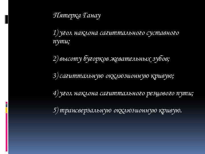 Пятерка Ганау 1) угол наклона сагиттального суставного пути; 2) высоту бугорков жевательных зубов; 3)