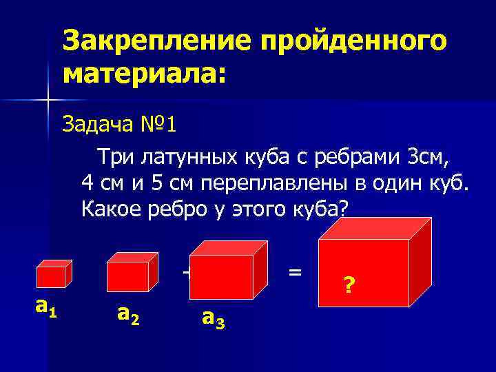Закрепление пройденного материала: Задача № 1 Три латунных куба с ребрами 3 см, 4