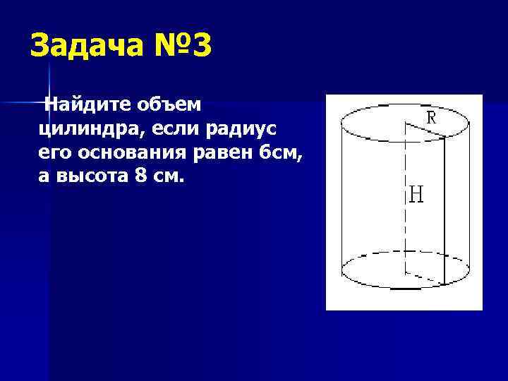 Задача № 3 Найдите объем цилиндра, если радиус его основания равен 6 см, а
