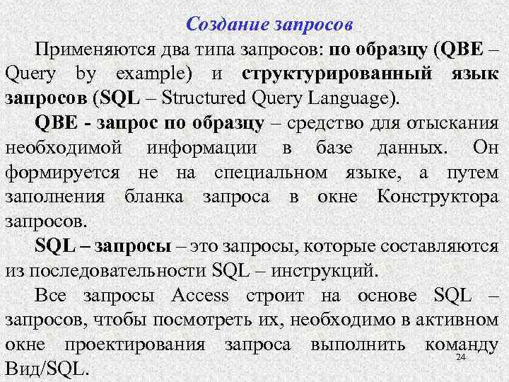 Создание запросов Применяются два типа запросов: по образцу (QBE – Query by example) и