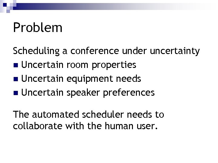 Problem Scheduling a conference under uncertainty n Uncertain room properties n Uncertain equipment needs