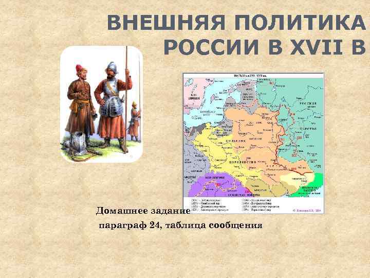 ВНЕШНЯЯ ПОЛИТИКА РОССИИ В XVII В Домашнее задание параграф 24, таблица сообщения 