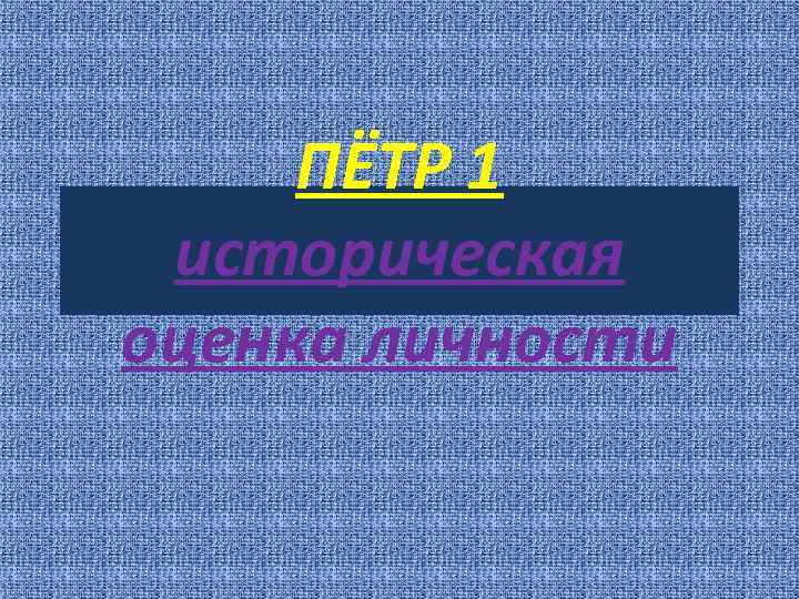 ПЁТР 1 историческая оценка личности 