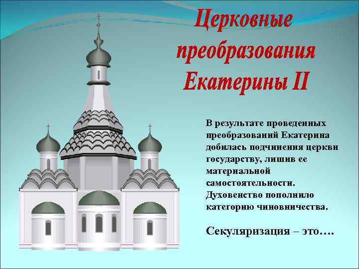 В результате проведенных преобразований Екатерина добилась подчинения церкви государству, лишив ее материальной самостоятельности. Духовенство