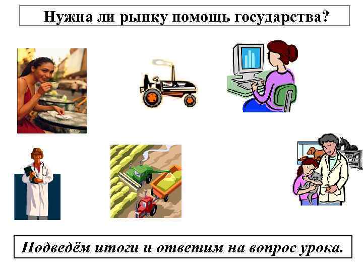 Нужна ли рынку помощь государства? Подведём итоги и ответим на вопрос урока. 