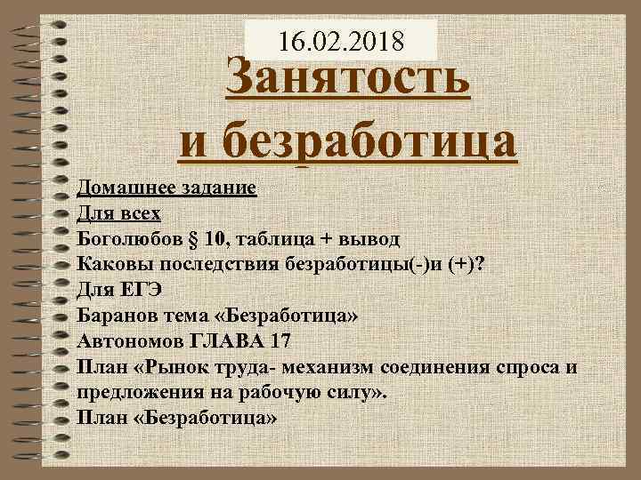 16. 02. 2018 Занятость и безработица Домашнее задание Для всех Боголюбов § 10, таблица