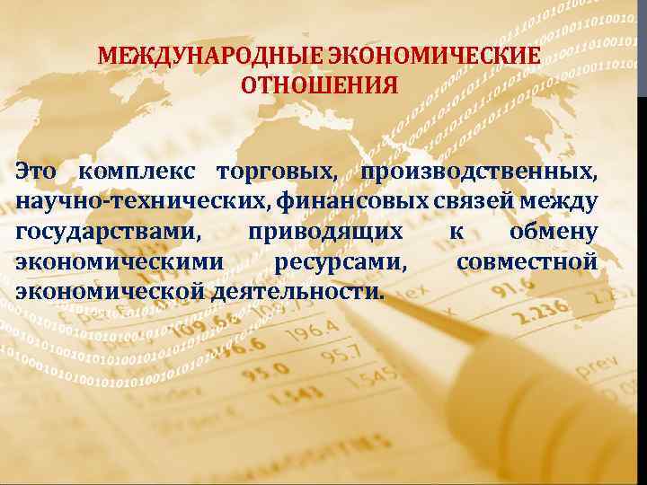 МЕЖДУНАРОДНЫЕ ЭКОНОМИЧЕСКИЕ ОТНОШЕНИЯ Это комплекс торговых, производственных, научно-технических, финансовых связей между государствами, приводящих к