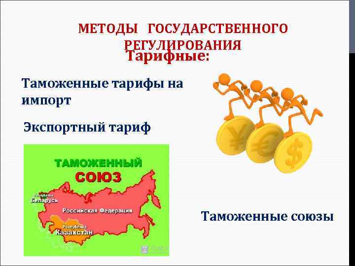 МЕТОДЫ ГОСУДАРСТВЕННОГО РЕГУЛИРОВАНИЯ Тарифные: Таможенные тарифы на импорт Экспортный тариф Таможенные союзы 