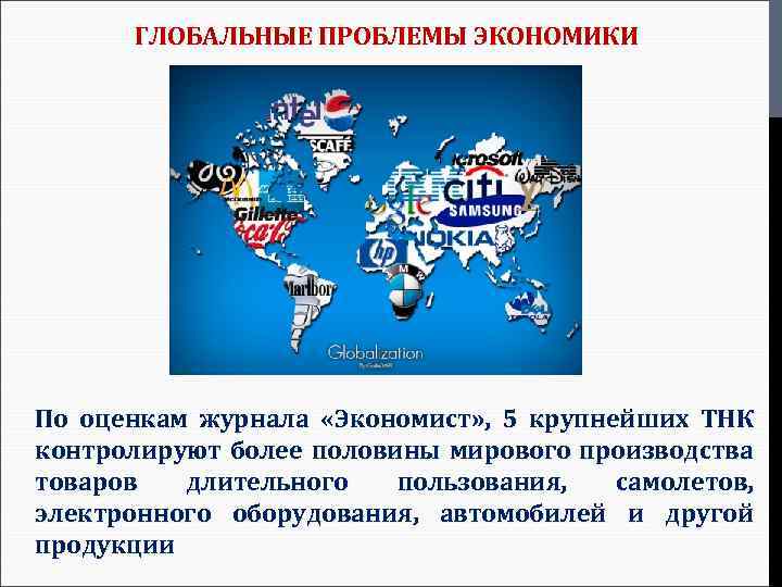 ГЛОБАЛЬНЫЕ ПРОБЛЕМЫ ЭКОНОМИКИ По оценкам журнала «Экономист» , 5 крупнейших ТНК контролируют более половины