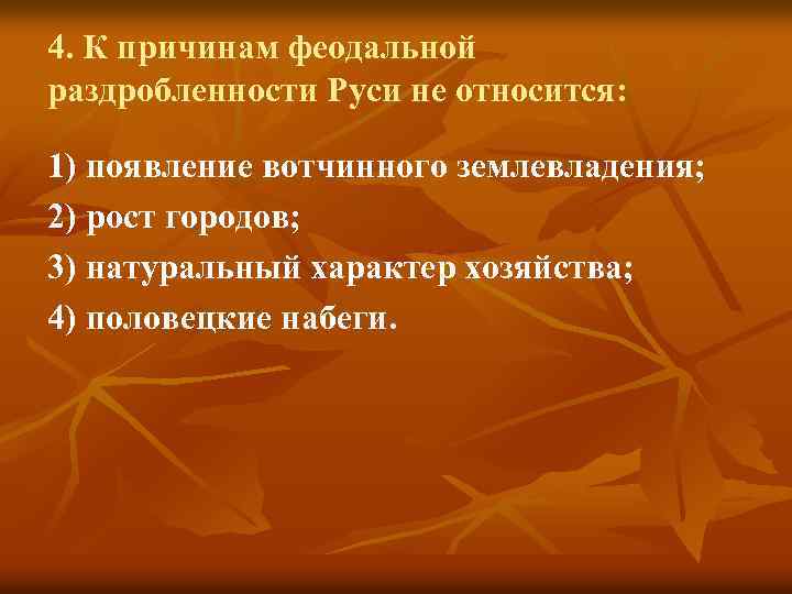 4. К причинам феодальной раздробленности Руси не относится: 1) появление вотчинного землевладения; 2) рост