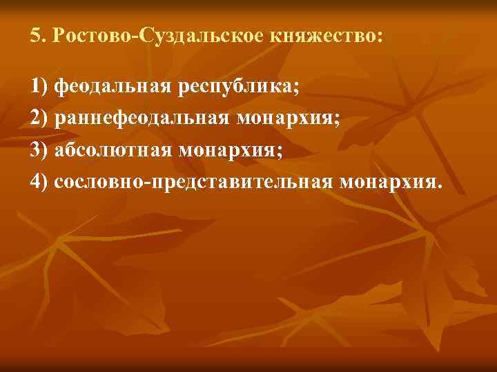 5. Ростово-Суздальское княжество: 1) феодальная республика; 2) раннефеодальная монархия; 3) абсолютная монархия; 4) сословно-представительная