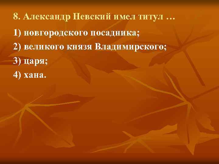8. Александр Невский имел титул … 1) новгородского посадника; 2) великого князя Владимирского; 3)