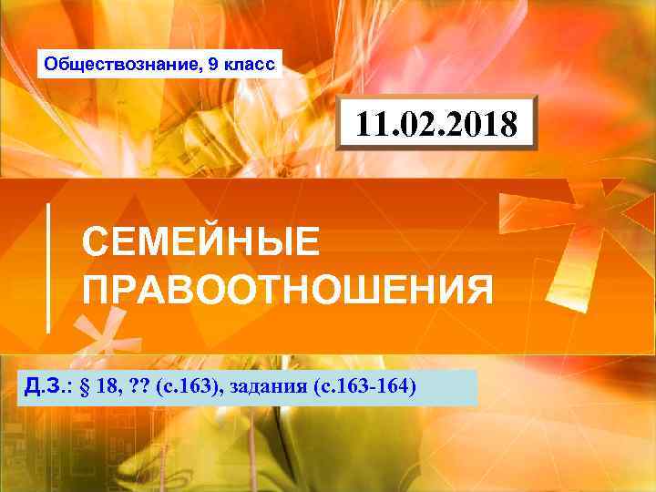 Обществознание, 9 класс 11. 02. 2018 СЕМЕЙНЫЕ ПРАВООТНОШЕНИЯ Д. З. : § 18, ?