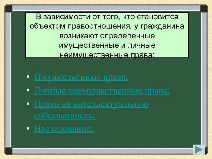 В зависимости от того, что становится объектом правоотношения, у гражданина возникают определенные имущественные и