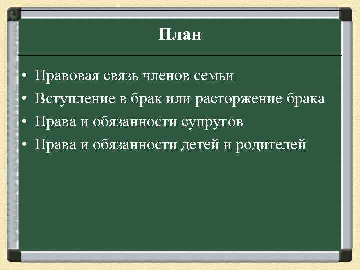 План • • Правовая связь членов семьи Вступление в брак или расторжение брака Права