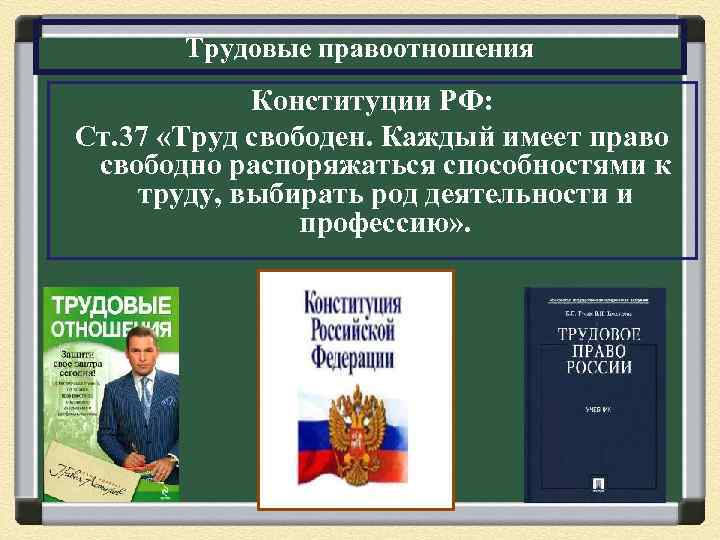 Трудовые правоотношения Конституции РФ: Ст. 37 «Труд свободен. Каждый имеет право свободно распоряжаться способностями