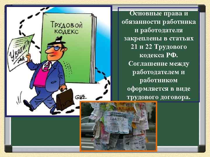 Основные права и обязанности работника и работодателя закреплены в статьях 21 и 22 Трудового