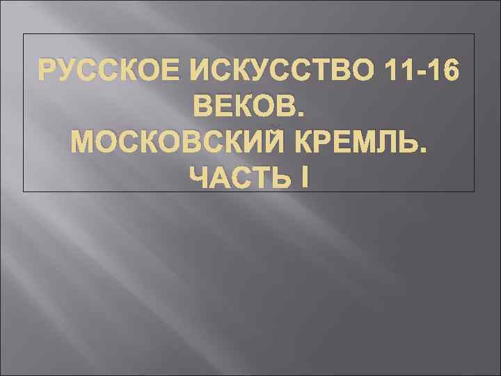 РУССКОЕ ИСКУССТВО 11 -16 ВЕКОВ. МОСКОВСКИЙ КРЕМЛЬ. ЧАСТЬ I 