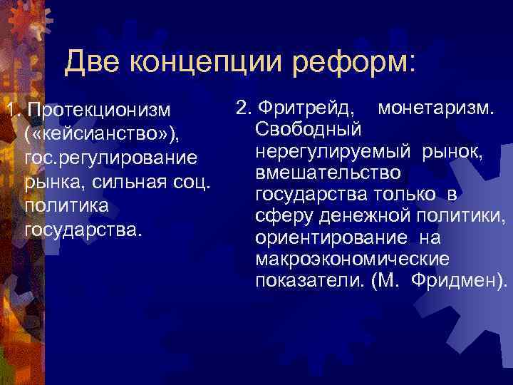 Две концепции реформ: 2. Фритрейд, монетаризм. 1. Протекционизм Свободный ( «кейсианство» ), нерегулируемый рынок,