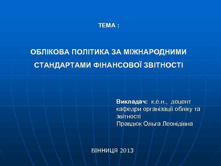 ТЕМА : ОБЛІКОВА ПОЛІТИКА ЗА МІЖНАРОДНИМИ СТАНДАРТАМИ ФІНАНСОВОЇ ЗВІТНОСТІ Викладач: к. е. н. ,