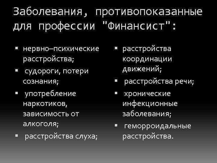 Заболевания, противопоказанные для профессии "Финансист": нервно–психические расстройства; судороги, потери сознания; употребление наркотиков, зависимость от