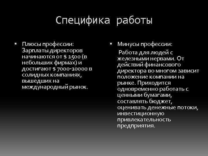 Специфика работы Плюсы профессии: Зарплаты директоров начинаются от $ 1500 (в небольших фирмах) и