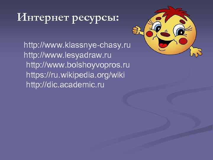 Интернет ресурсы: http: //www. klassnye-chasy. ru http: //www. lesyadraw. ru http: //www. bolshoyvopros. ru