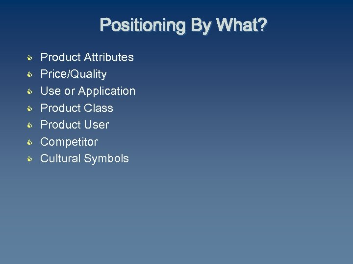 Positioning By What? C C C C Product Attributes Price/Quality Use or Application Product