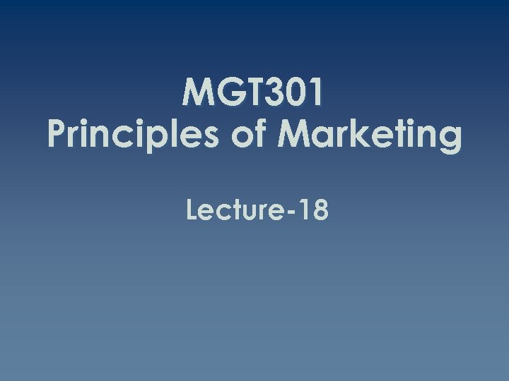 MGT 301 Principles of Marketing Lecture-18 