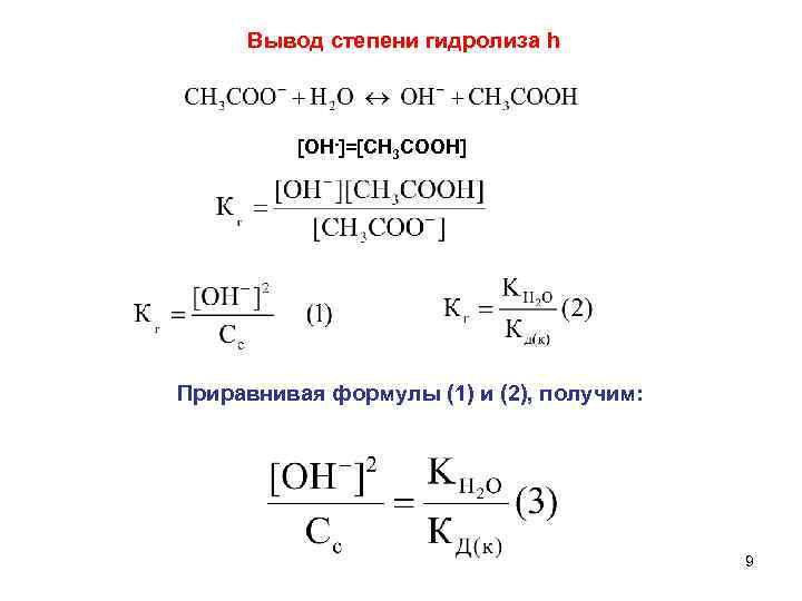 Вывод степени гидролиза h [OH-]=[CH 3 COOH] Приравнивая формулы (1) и (2), получим: 9