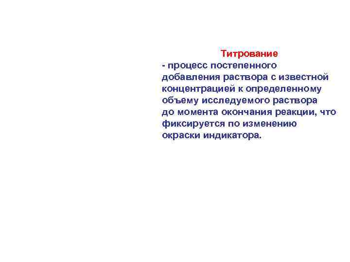 Титрование - процесс постепенного добавления раствора с известной концентрацией к определенному объему исследуемого раствора