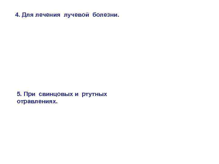 4. Для лечения лучевой болезни. 5. При свинцовых и ртутных отравлениях. 